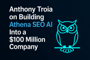Anthony Troia on Building Athena SEO AI Into a $100 Million Company